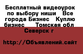 Бесплатный видеоурок по выбору ниши - Все города Бизнес » Куплю бизнес   . Томская обл.,Северск г.